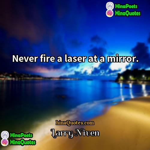 Larry Niven Quotes | Never fire a laser at a mirror.
